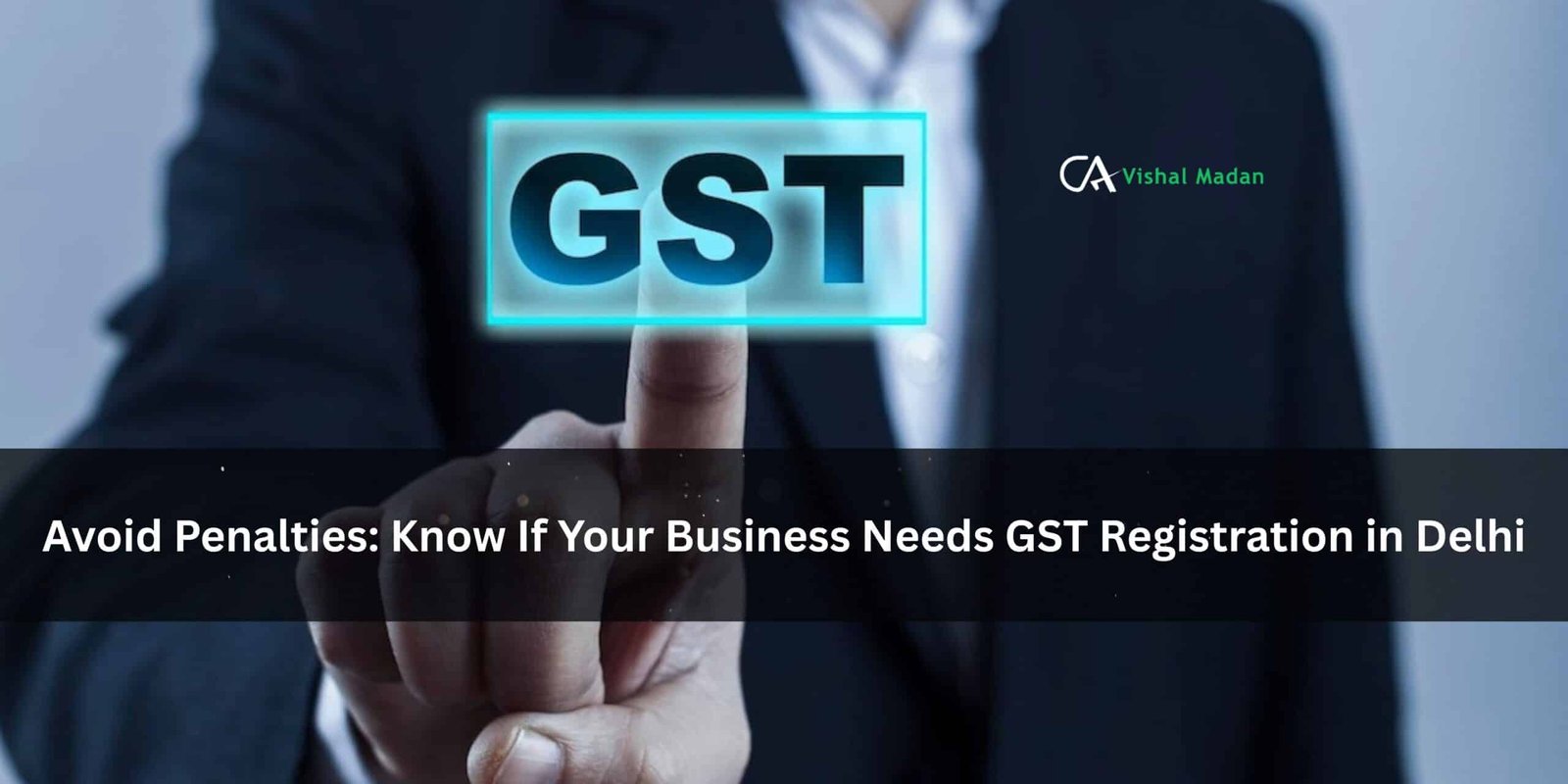 Avoid Penalties Know If Your Business Needs GST Registration in Delhi - CA Vishal Madan