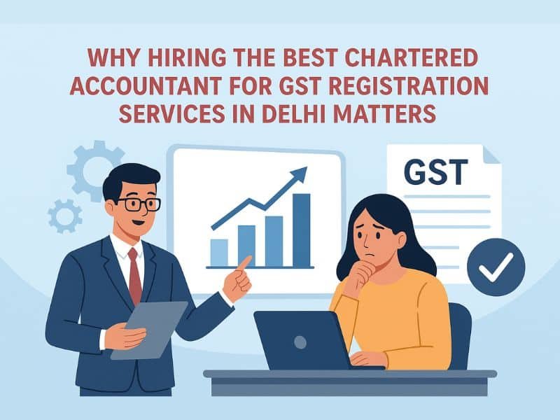 Why Hiring the Best Chartered Accountant for GST registration services in Delhi matters